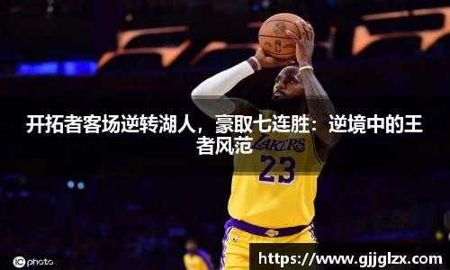 开拓者客场逆转湖人，豪取七连胜：逆境中的王者风范