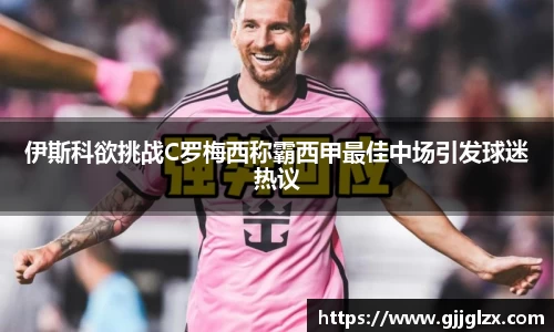 伊斯科欲挑战C罗梅西称霸西甲最佳中场引发球迷热议