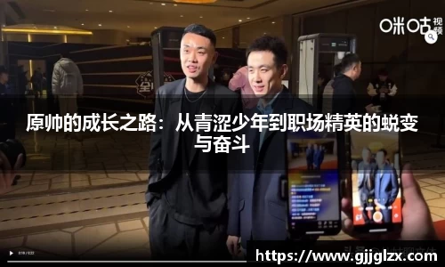 原帅的成长之路：从青涩少年到职场精英的蜕变与奋斗