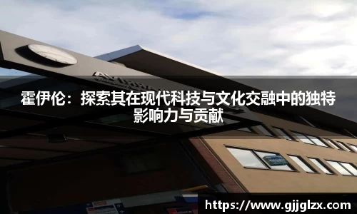 霍伊伦：探索其在现代科技与文化交融中的独特影响力与贡献
